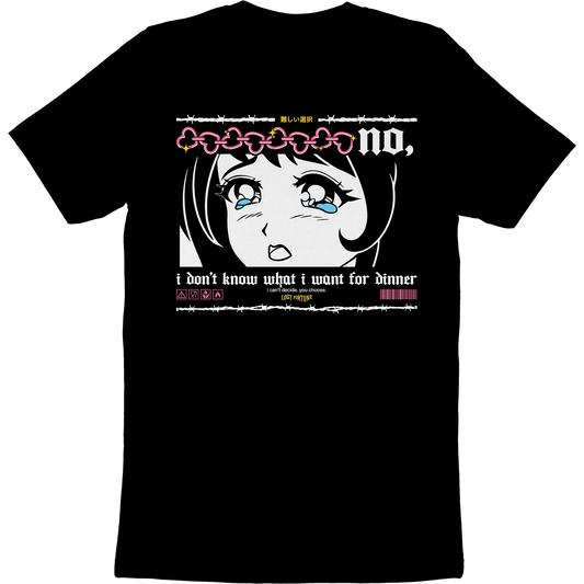 Black t-shirt with artwork of a crying anime girl that says "no, I don't know what I want for dinner. I can't decide. You choose" on the front.