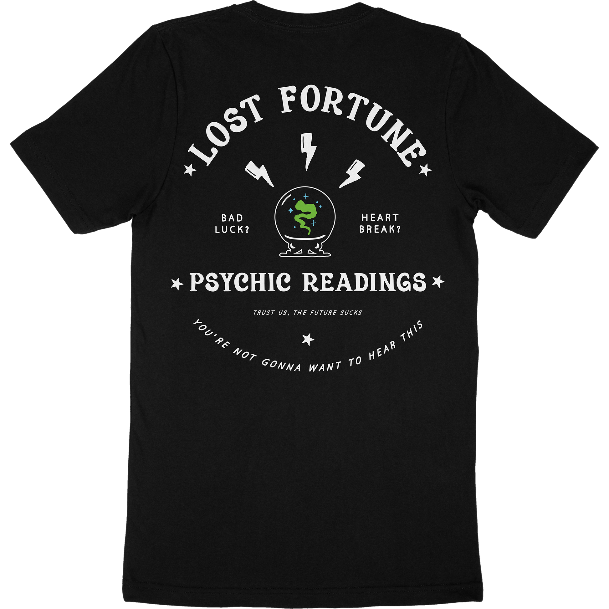 Black t-shirt back that has artwork of a crystal ball with smoke inside and lightning bolts above it. The text at the top reads "Lost Fortune." The text beside the crystal ball says "Bad luck? Heart break?" The text at the bottom reads "Psychic readings. Trust us, the future sucks. You're not gonna want to hear this."