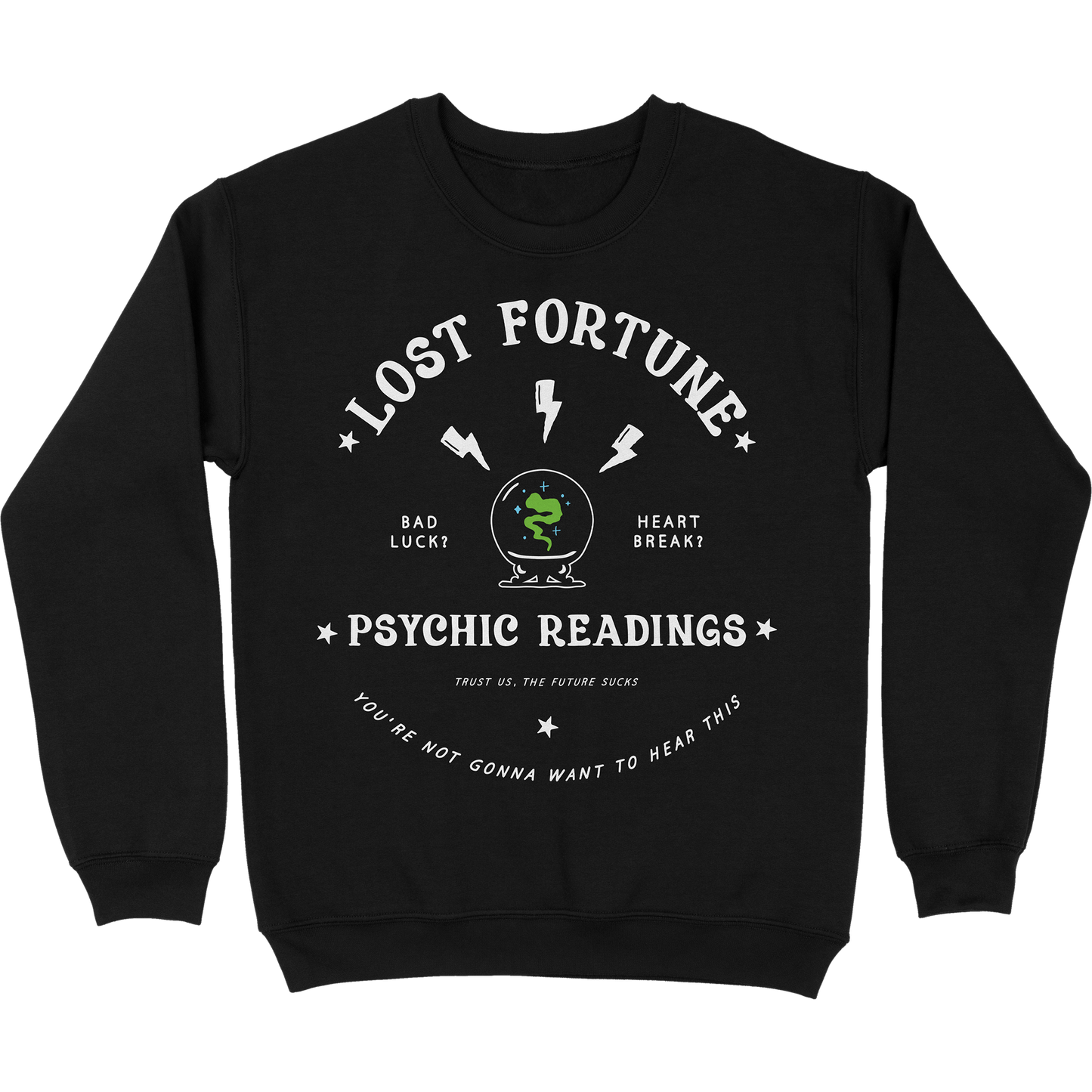 Black crewneck sweatshirt that has artwork of a crystal ball with smoke inside and lightning bolts above it. The text at the top reads "Lost Fortune." The text beside the crystal ball says "Bad luck? Heart break?" The text at the bottom reads "Psychic readings. Trust us, the future sucks. You're not gonna want to hear this."