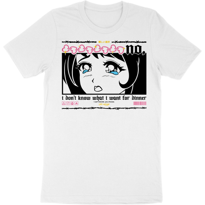 White t-shirt with artwork of a crying anime girl that says "no, I don't know what I want for dinner. I can't decide. You choose" on the front.