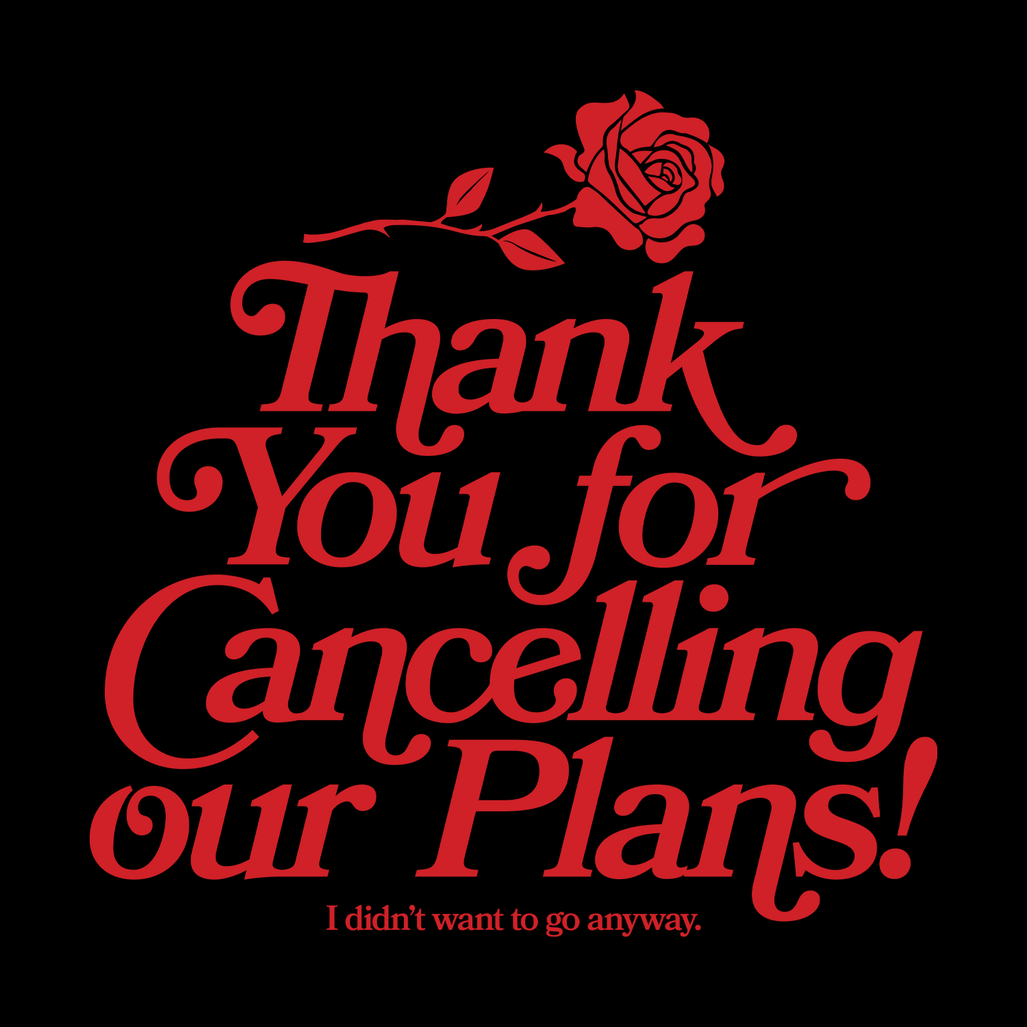 Artwork of a rose and the words "thank you for cancelling our plans! I didn't want to go anyway"