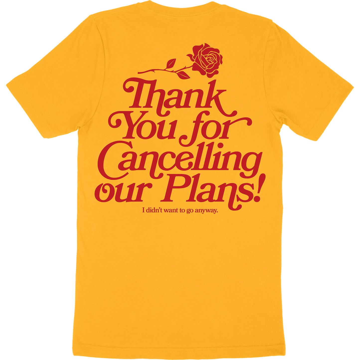 Gold t-shirt with artwork of a rose and the words "thank you for cancelling our plans! I didn't want to go anyway" on the back