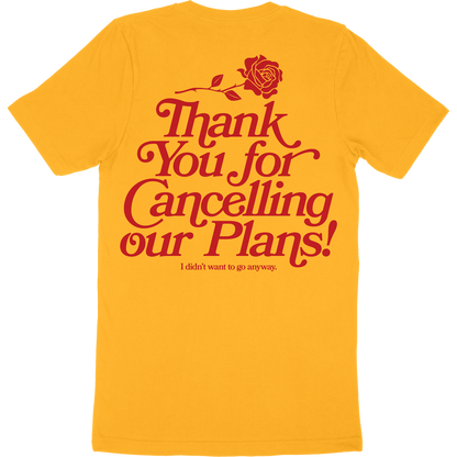 Gold t-shirt with artwork of a rose and the words "thank you for cancelling our plans! I didn't want to go anyway" on the back