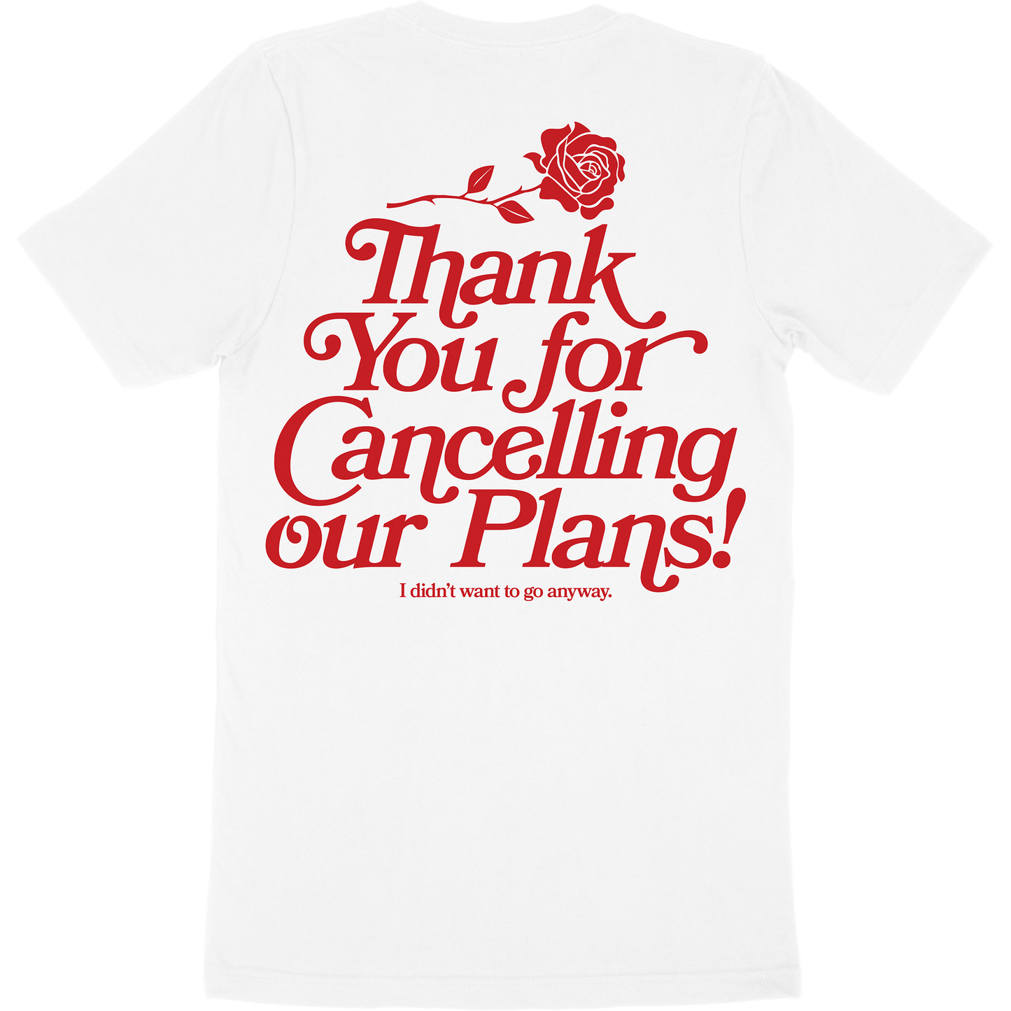 White t-shirt with artwork of a rose and the words "thank you for cancelling our plans! I didn't want to go anyway" on the back